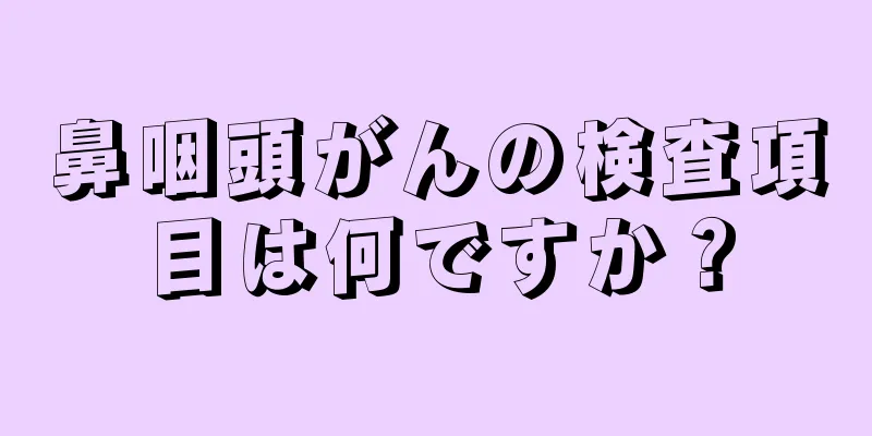 鼻咽頭がんの検査項目は何ですか？