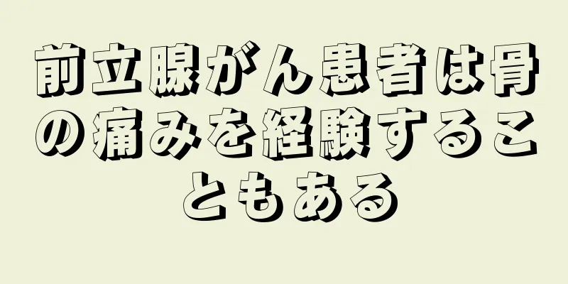 前立腺がん患者は骨の痛みを経験することもある