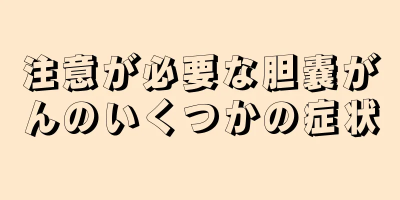 注意が必要な胆嚢がんのいくつかの症状