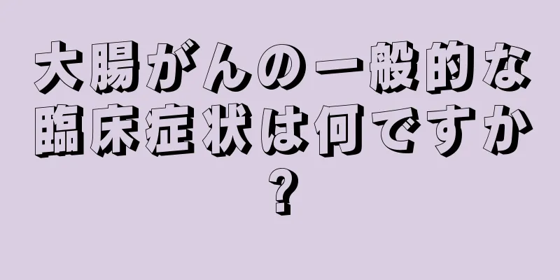 大腸がんの一般的な臨床症状は何ですか?
