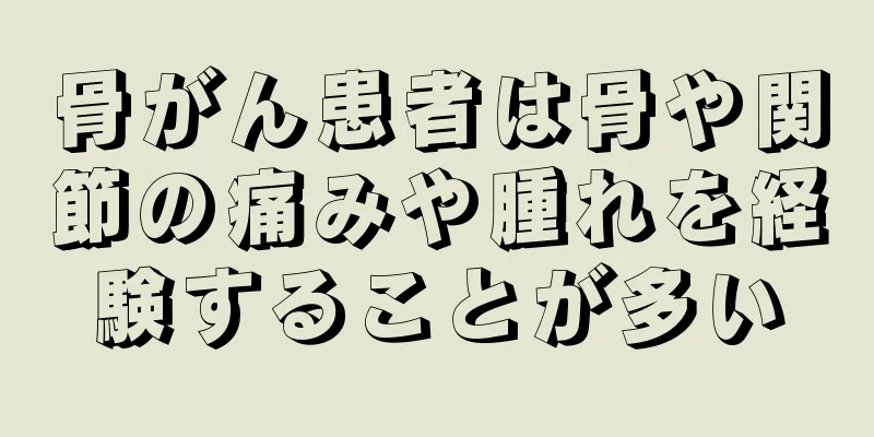 骨がん患者は骨や関節の痛みや腫れを経験することが多い