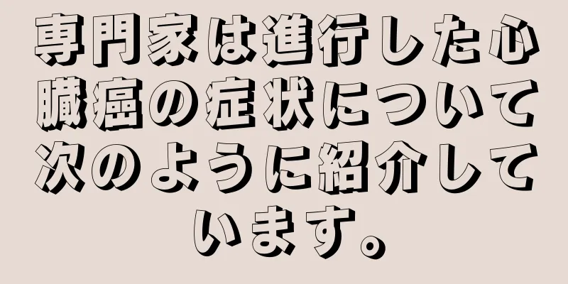 専門家は進行した心臓癌の症状について次のように紹介しています。