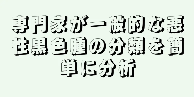 専門家が一般的な悪性黒色腫の分類を簡単に分析