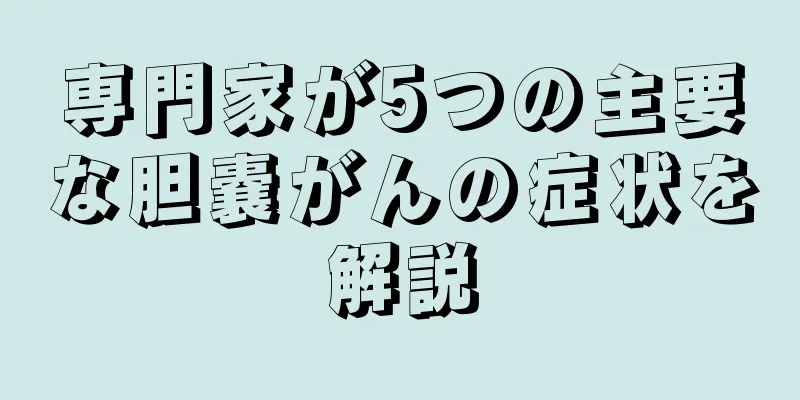 専門家が5つの主要な胆嚢がんの症状を解説