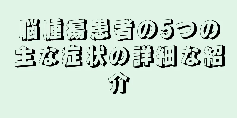 脳腫瘍患者の5つの主な症状の詳細な紹介