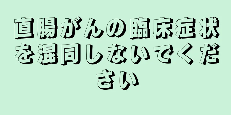 直腸がんの臨床症状を混同しないでください