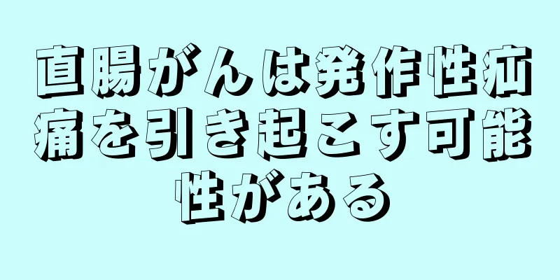 直腸がんは発作性疝痛を引き起こす可能性がある