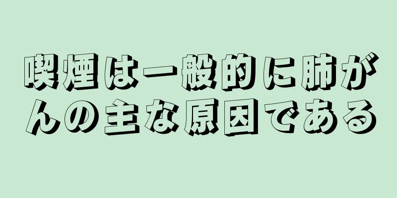 喫煙は一般的に肺がんの主な原因である