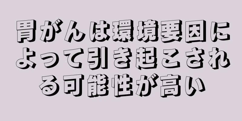 胃がんは環境要因によって引き起こされる可能性が高い