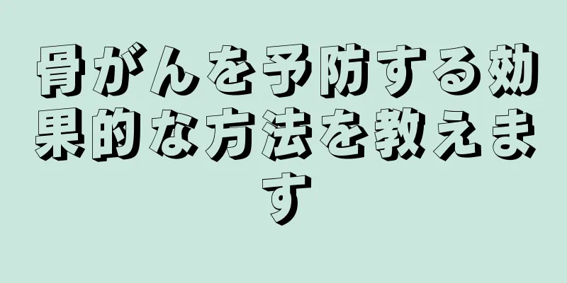骨がんを予防する効果的な方法を教えます