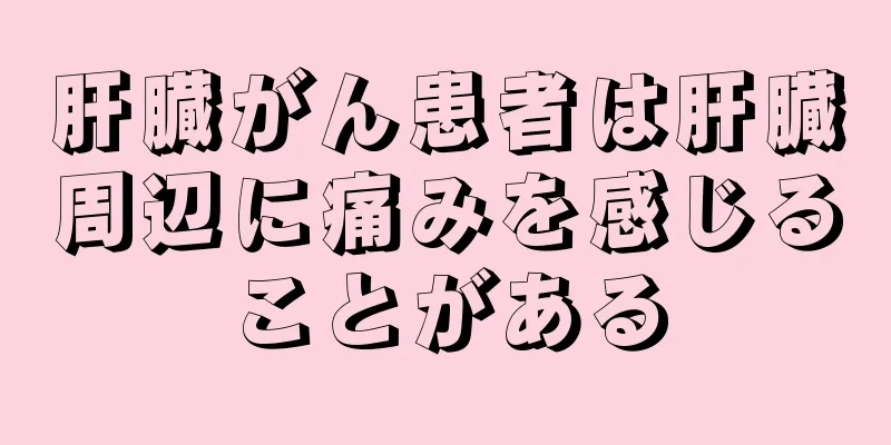 肝臓がん患者は肝臓周辺に痛みを感じることがある