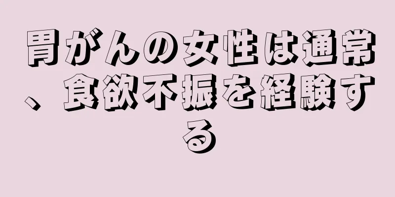胃がんの女性は通常、食欲不振を経験する