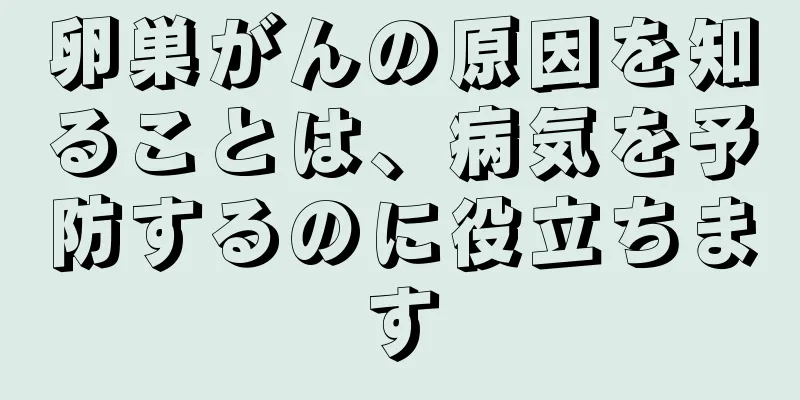 卵巣がんの原因を知ることは、病気を予防するのに役立ちます