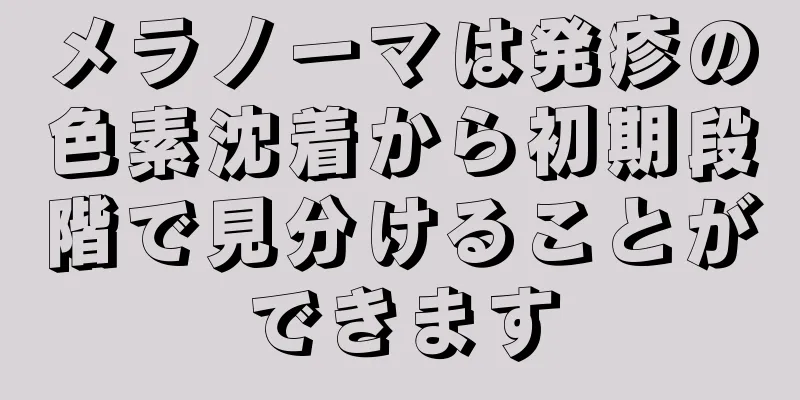 メラノーマは発疹の色素沈着から初期段階で見分けることができます