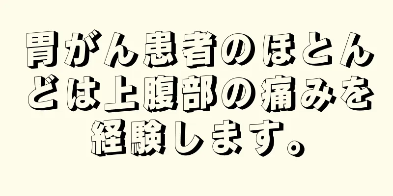 胃がん患者のほとんどは上腹部の痛みを経験します。