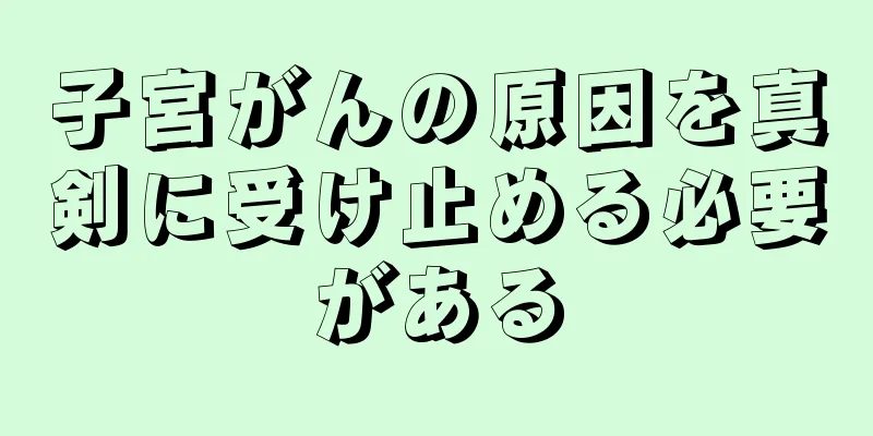 子宮がんの原因を真剣に受け止める必要がある
