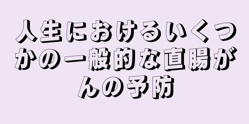 人生におけるいくつかの一般的な直腸がんの予防