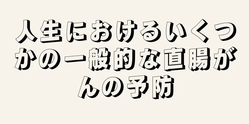 人生におけるいくつかの一般的な直腸がんの予防