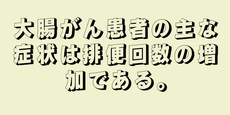 大腸がん患者の主な症状は排便回数の増加である。