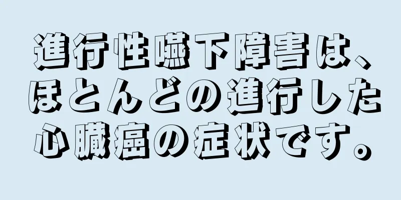 進行性嚥下障害は、ほとんどの進行した心臓癌の症状です。