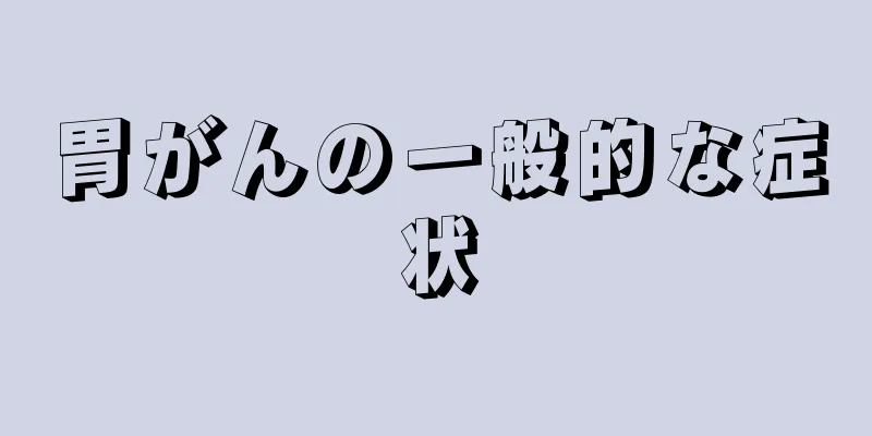 胃がんの一般的な症状