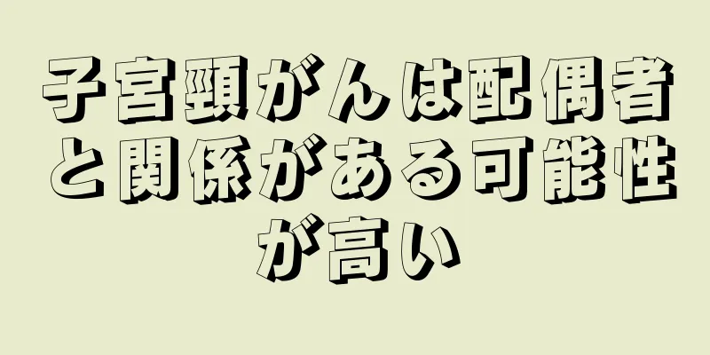 子宮頸がんは配偶者と関係がある可能性が高い