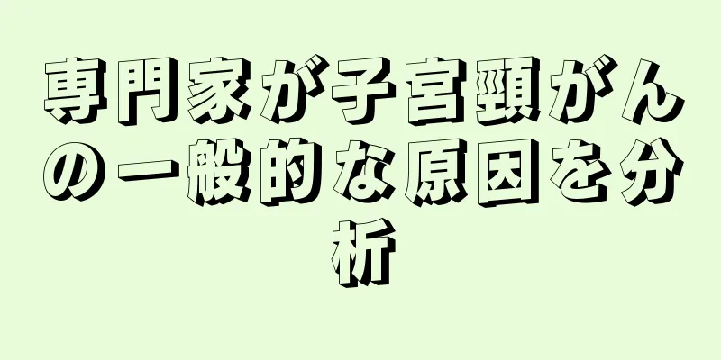 専門家が子宮頸がんの一般的な原因を分析