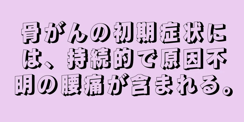 骨がんの初期症状には、持続的で原因不明の腰痛が含まれる。