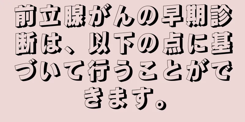 前立腺がんの早期診断は、以下の点に基づいて行うことができます。