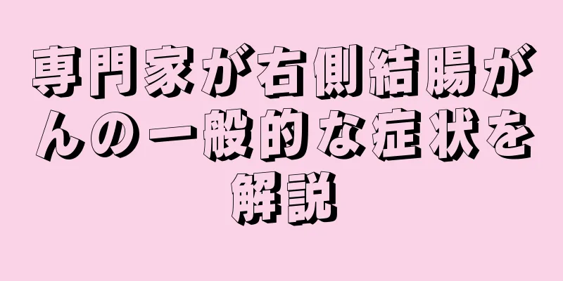 専門家が右側結腸がんの一般的な症状を解説