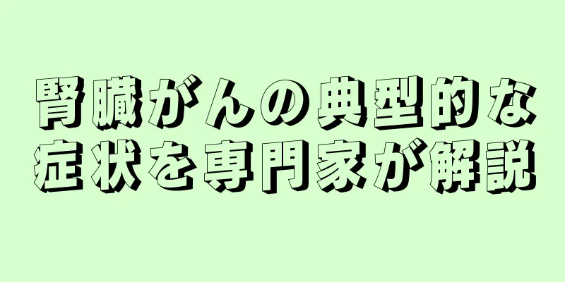 腎臓がんの典型的な症状を専門家が解説