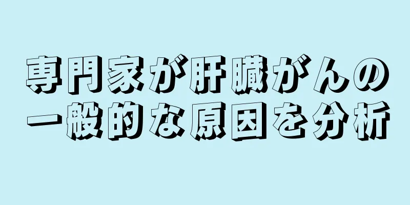専門家が肝臓がんの一般的な原因を分析
