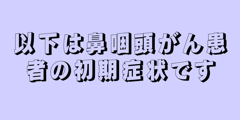 以下は鼻咽頭がん患者の初期症状です