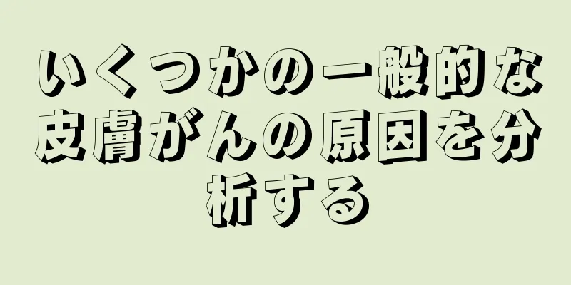 いくつかの一般的な皮膚がんの原因を分析する