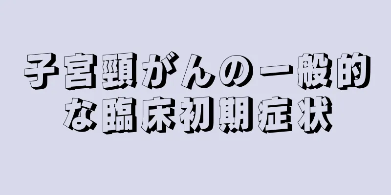 子宮頸がんの一般的な臨床初期症状