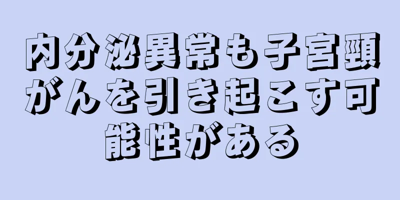 内分泌異常も子宮頸がんを引き起こす可能性がある