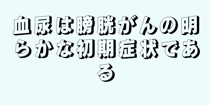血尿は膀胱がんの明らかな初期症状である