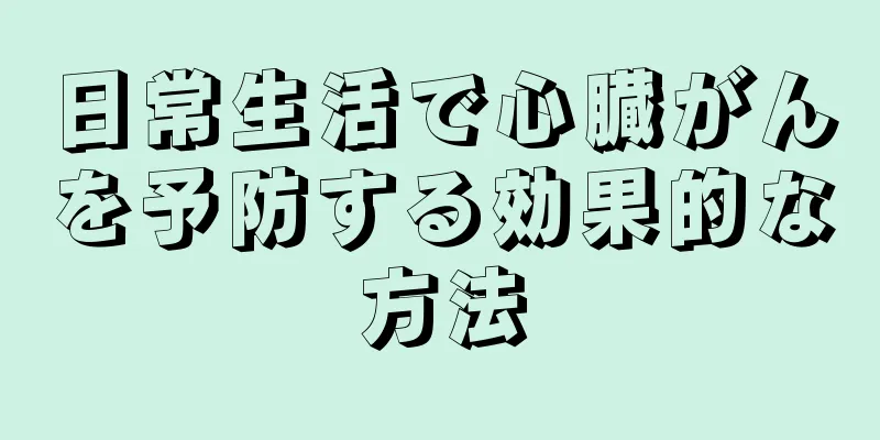 日常生活で心臓がんを予防する効果的な方法