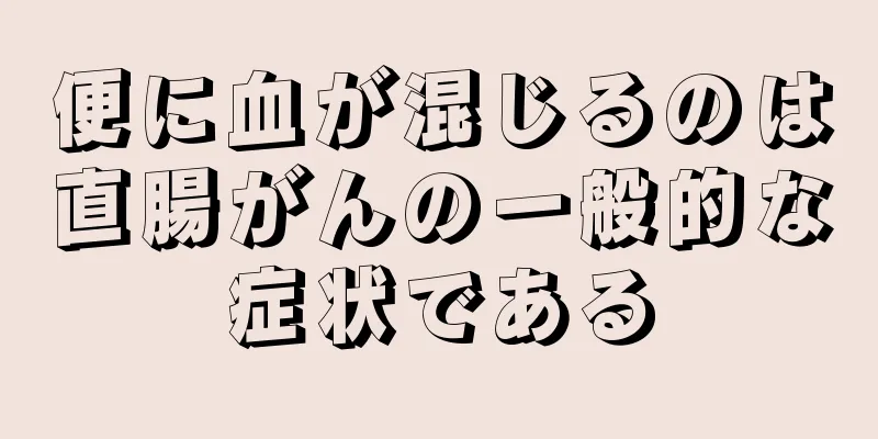 便に血が混じるのは直腸がんの一般的な症状である