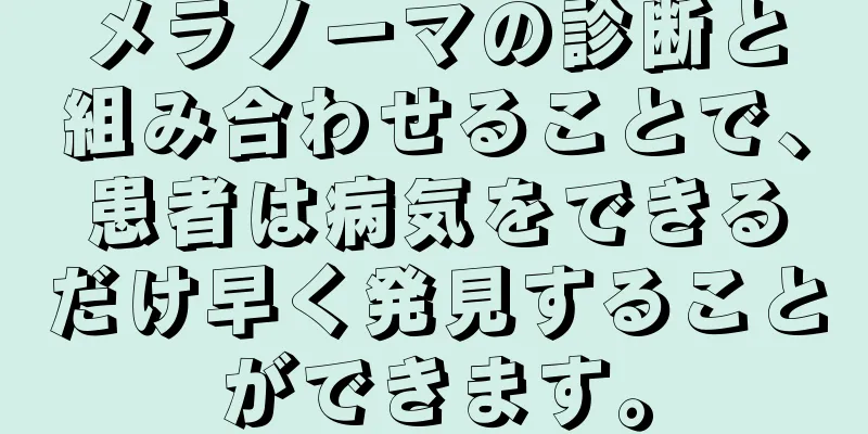 メラノーマの診断と組み合わせることで、患者は病気をできるだけ早く発見することができます。