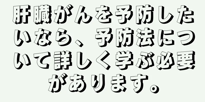 肝臓がんを予防したいなら、予防法について詳しく学ぶ必要があります。