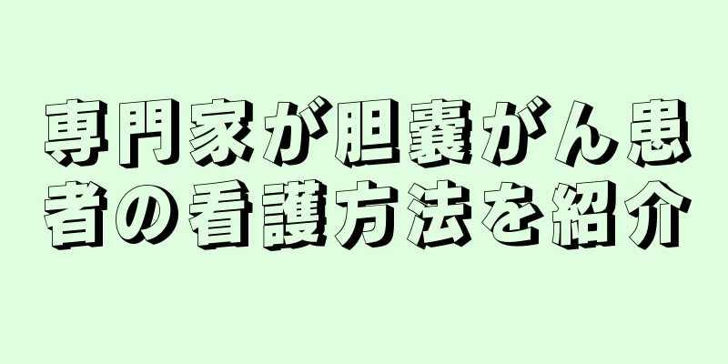 専門家が胆嚢がん患者の看護方法を紹介