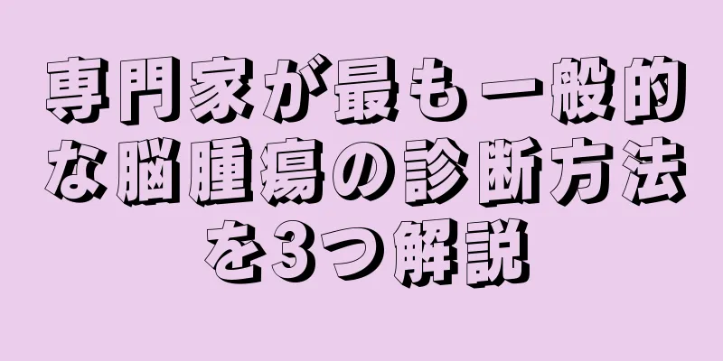 専門家が最も一般的な脳腫瘍の診断方法を3つ解説
