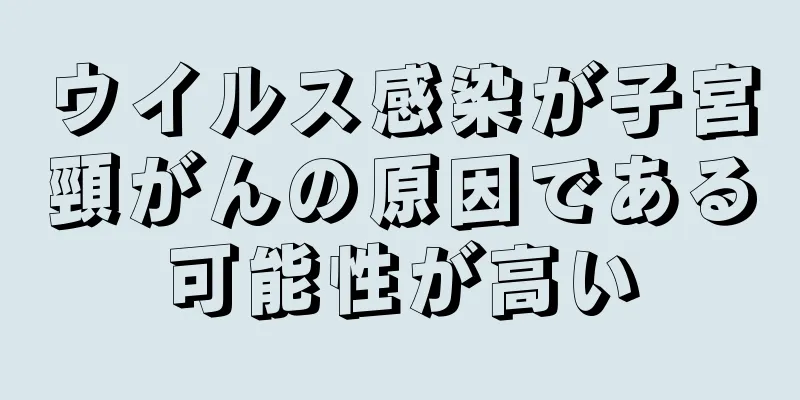 ウイルス感染が子宮頸がんの原因である可能性が高い