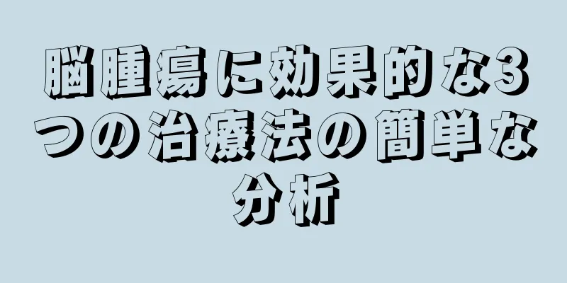 脳腫瘍に効果的な3つの治療法の簡単な分析