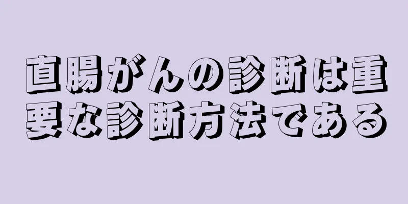 直腸がんの診断は重要な診断方法である