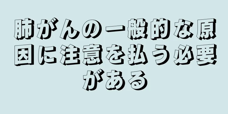 肺がんの一般的な原因に注意を払う必要がある
