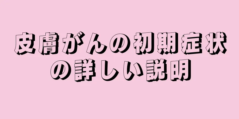 皮膚がんの初期症状の詳しい説明