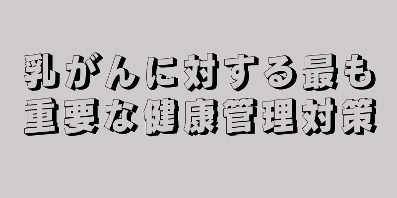 乳がんに対する最も重要な健康管理対策