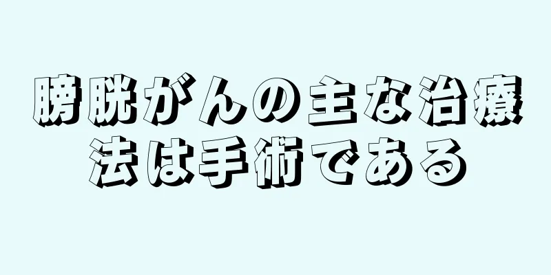 膀胱がんの主な治療法は手術である